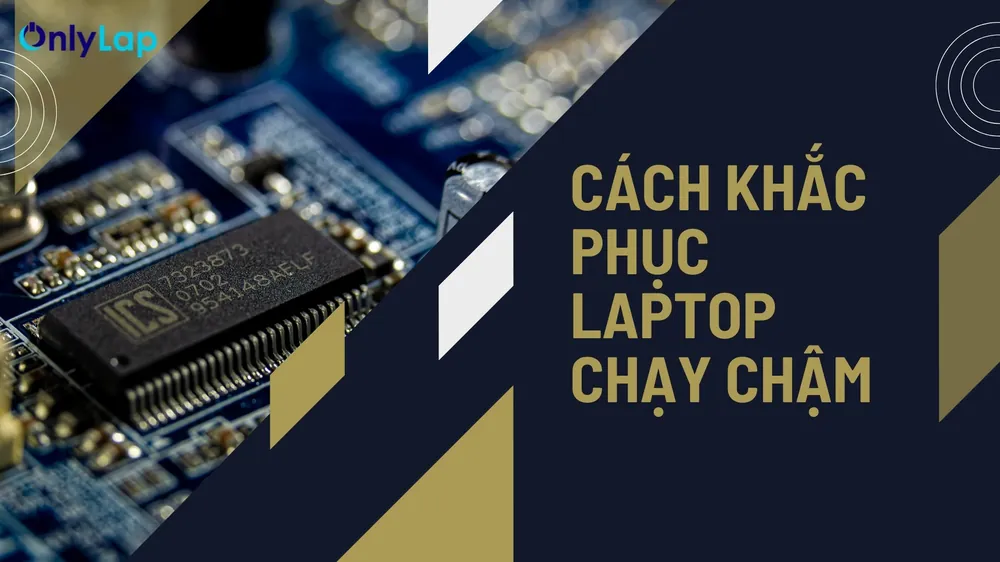laptop chạy chậm cách khắc phục — Giải pháp can thiệp phần cứng khi tối ưu phần mềm không đủ